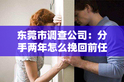 东莞市调查公司：分手两年怎么挽回前任女友