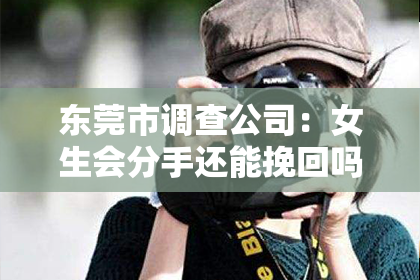 东莞市调查公司：女生会分手还能挽回吗
