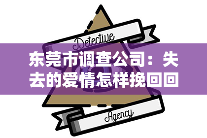 东莞市调查公司：失去的爱情怎样挽回回来