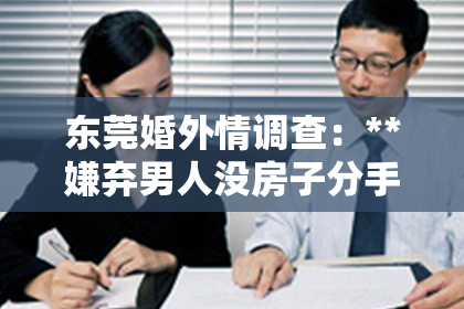 东莞婚外情调查：**嫌弃男人没房子分手了怎么挽回？深度解析与实用建议**