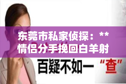 东莞市私家侦探：**情侣分手挽回白羊射手朋友**