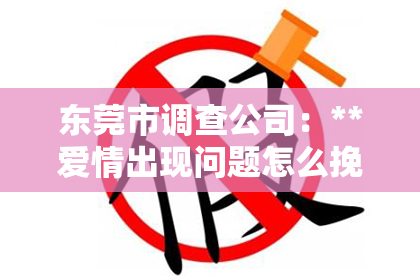 东莞市调查公司：**爱情出现问题怎么挽回？专业律师为你解析**