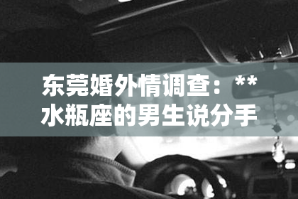 东莞婚外情调查：**水瓶座的男生说分手，如何挽回他的心？**