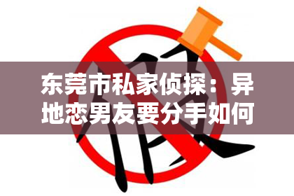 东莞市私家侦探：异地恋男友要分手如何挽回