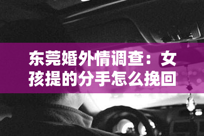 东莞婚外情调查：女孩提的分手怎么挽回都没用——深度解析与情感自救指南