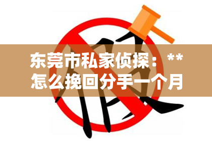东莞市私家侦探：**怎么挽回分手一个月的感情**