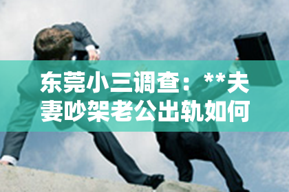 东莞小三调查:**夫妻吵架老公出轨如何挽回?**