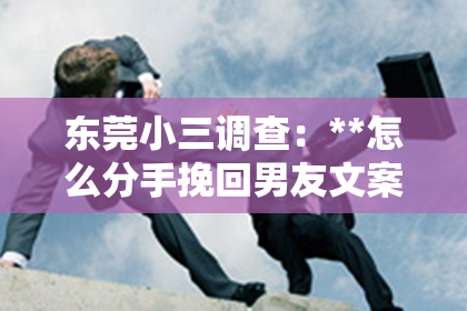 东莞小三调查：**怎么分手挽回男友文案朋友圈**