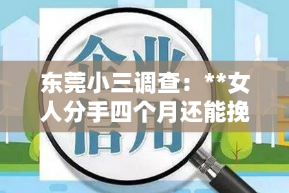 东莞小三调查：**女人分手四个月还能挽回吗？深度解析情感挽回的可能性**