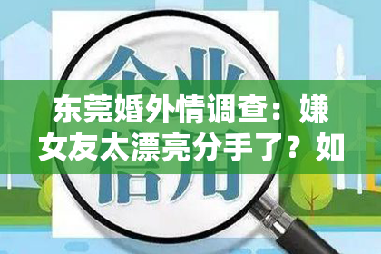 东莞婚外情调查：嫌女友太漂亮分手了？如何挽回美丽爱情？
