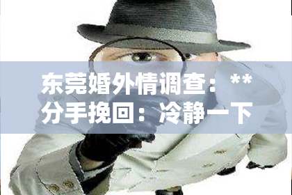 东莞婚外情调查：**分手挽回：冷静一下，爱情还有转机**