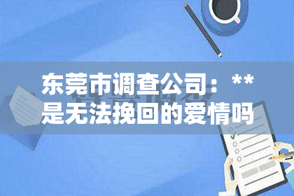 东莞市调查公司：**是无法挽回的爱情吗**