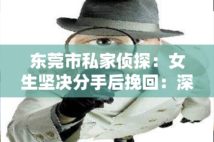 东莞市私家侦探：女生坚决分手后挽回：深度解析与策略建议