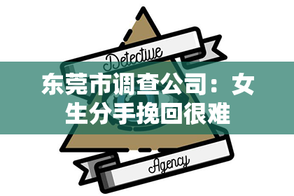 东莞市调查公司：女生分手挽回很难