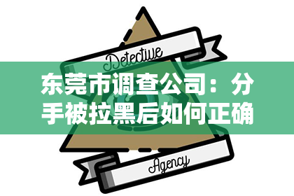 东莞市调查公司：分手被拉黑后如何正确挽回——情感挽回策略指南