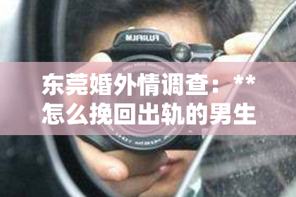 东莞婚外情调查:**怎么挽回出轨的男生**
