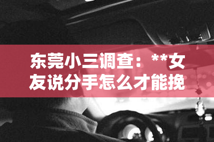 东莞小三调查：**女友说分手怎么才能挽回**