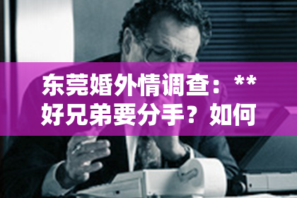 东莞婚外情调查：**好兄弟要分手？如何挽回她的心？**