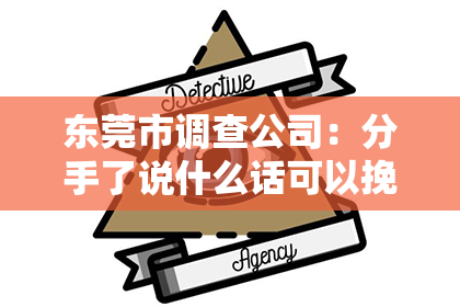 东莞市调查公司：分手了说什么话可以挽回他
