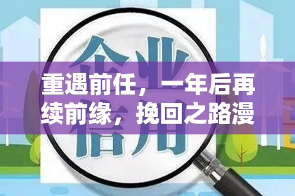 重遇前任，一年后再续前缘，挽回之路漫漫。