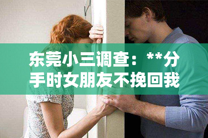 东莞小三调查：**分手时女朋友不挽回我怎么办**
