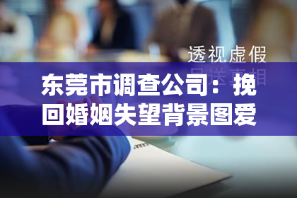 东莞市调查公司：挽回婚姻失望背景图爱情：重燃爱火的希望之旅