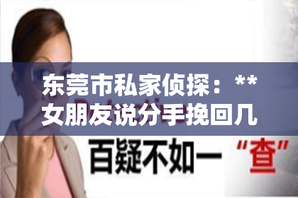 东莞市私家侦探：**女朋友说分手挽回几率大吗？深度解析情感挽回的可能性**