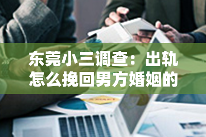 东莞小三调查：出轨怎么挽回男方婚姻的心