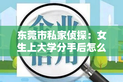 东莞市私家侦探：女生上大学分手后怎么挽回