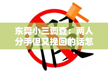 东莞小三调查：两人分手但又挽回的话怎么说——情感挽回的正确方式