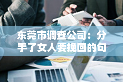东莞市调查公司：分手了女人要挽回的句子