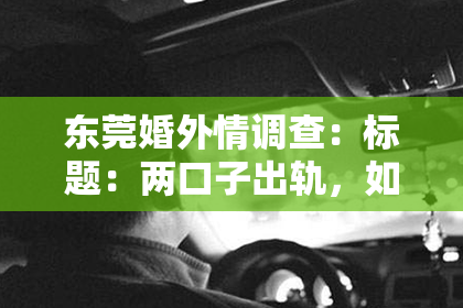 东莞婚外情调查：标题：两口子出轨，如何挽回老婆的心？
