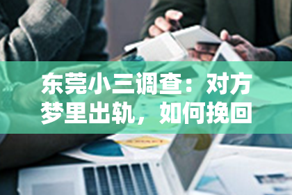 东莞小三调查：对方梦里出轨，如何挽回？——探索梦境中的情感纠葛与真实关系修复