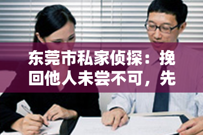 东莞市私家侦探:挽回他人未尝不可,先挽回自己的尊严