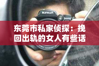 东莞市私家侦探：挽回出轨的女人有些话不能说