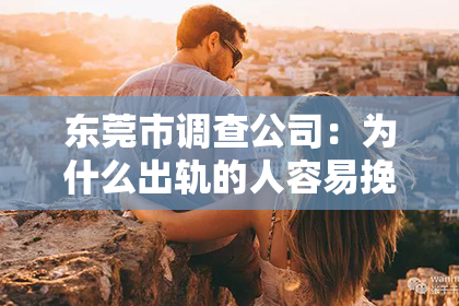 东莞市调查公司：为什么出轨的人容易挽回？