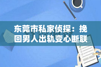 东莞市私家侦探：挽回男人出轨变心断联好吗？——一段情感的纠葛与抉择