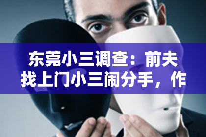东莞小三调查：前夫找上门小三闹分手，作为当事人，你可能会感到措手不及，心情复杂。面对这样的情况，如何挽回婚姻，重新找回曾经的幸福呢？以下是一些实用的建议，希望能帮助你走出困境。