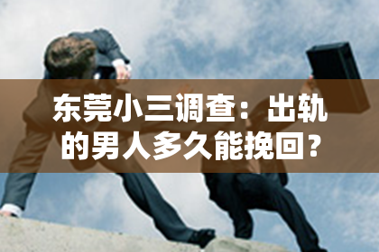 东莞小三调查：出轨的男人多久能挽回？