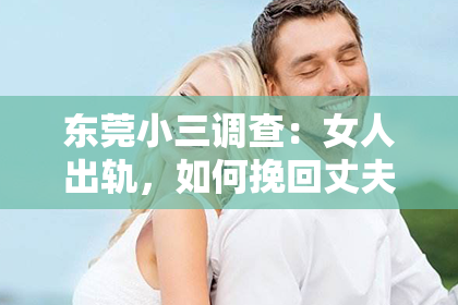 东莞小三调查：女人出轨，如何挽回丈夫的心？