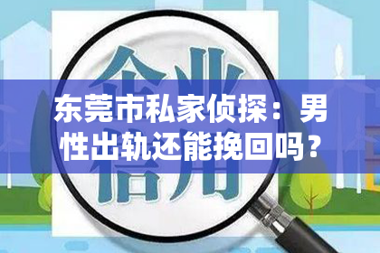 东莞市私家侦探：男性出轨还能挽回吗？