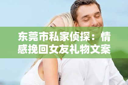 东莞市私家侦探：情感挽回女友礼物文案：闺蜜的建议与启示