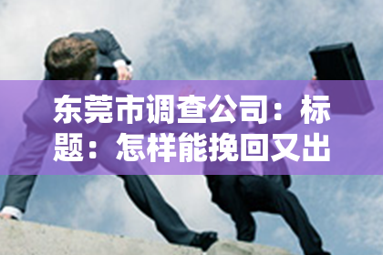 东莞市调查公司：标题：怎样能挽回又出轨的小三：一段复杂关系的救赎之路