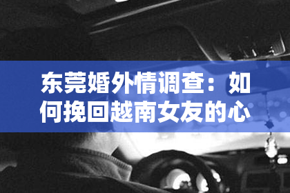 东莞婚外情调查:如何挽回越南女友的心?