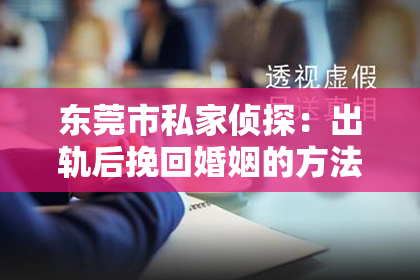 东莞市私家侦探：出轨后挽回婚姻的方法有