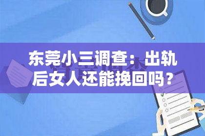 东莞小三调查：出轨后女人还能挽回吗？这是一个让人心痛而又充满疑惑的问题。在这个问题上，我作为一名专业律师，将从法律、情感和现实的角度，为大家分析一下这个问题。