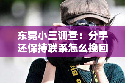 东莞小三调查：分手还保持联系怎么挽回