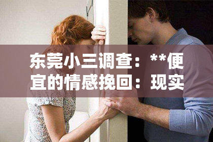 东莞小三调查：**便宜的情感挽回：现实还是陷阱？**